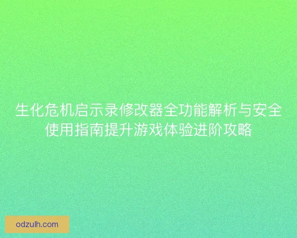 生化危机启示录修改器全功能解析与安全使用指南提升游戏体验进阶攻略